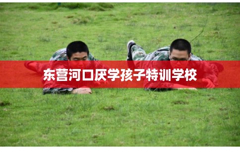 东营河口厌学孩子特训学校