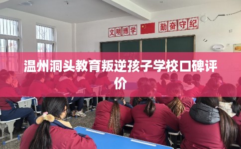 温州洞头教育叛逆孩子学校口碑评价