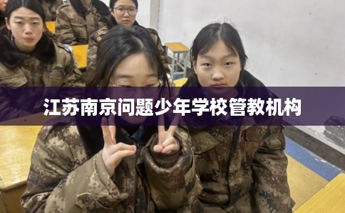 江苏南京问题少年学校管教机构