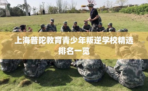 上海普陀教育青少年叛逆学校精选排名一览