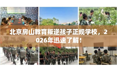 北京房山教育叛逆孩子正规学校，2026年迅速了解！