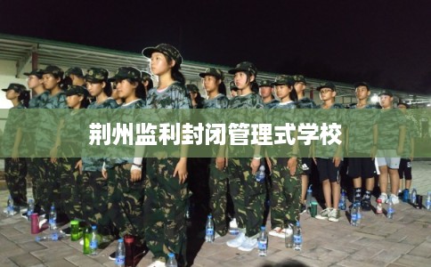 荆州监利封闭管理式学校