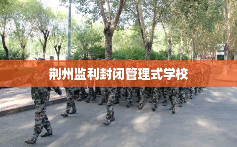 荆州监利封闭管理式学校
