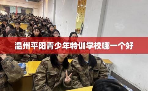 温州平阳青少年特训学校哪一个好