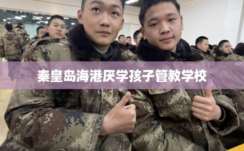 秦皇岛海港厌学孩子管教学校