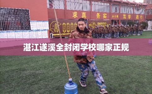 湛江遂溪全封闭学校哪家正规