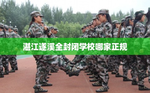 湛江遂溪全封闭学校哪家正规
