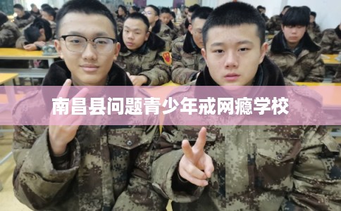 南昌县问题青少年戒网瘾学校