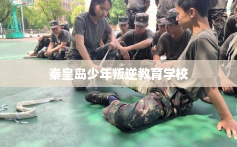 秦皇岛少年叛逆教育学校
