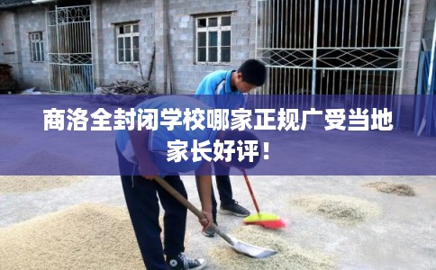 商洛全封闭学校哪家正规广受当地家长好评！