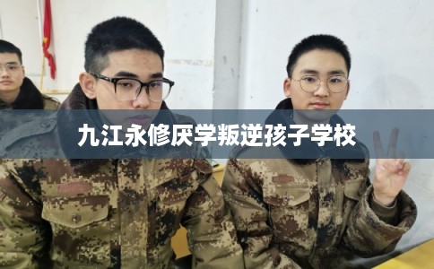 九江永修厌学叛逆孩子学校