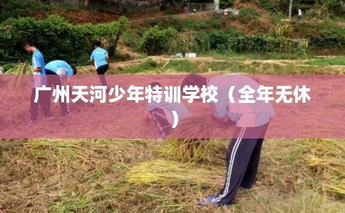 广州天河少年特训学校（全年无休）