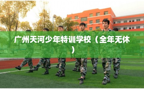 广州天河少年特训学校（全年无休）