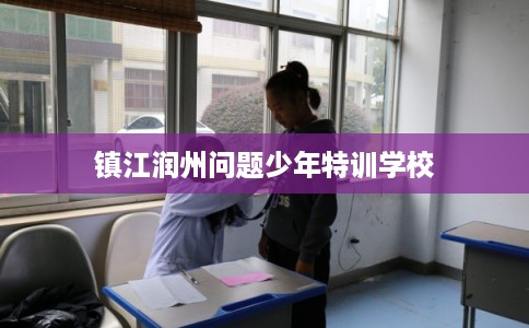 镇江润州问题少年特训学校