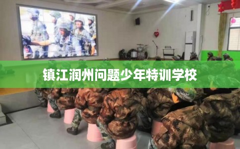 镇江润州问题少年特训学校
