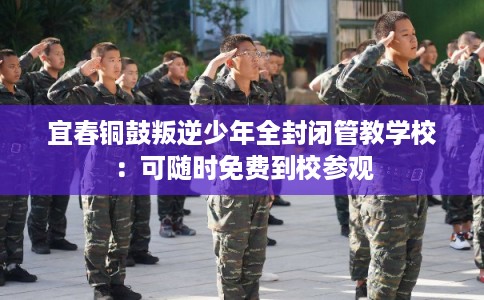 宜春铜鼓叛逆少年全封闭管教学校:可随时免费到校参观 宜春铜鼓叛逆少年全封闭管教学校:可随时免费到校参观