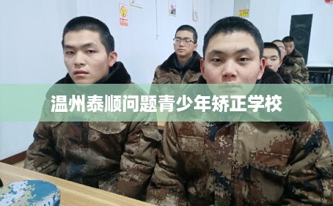 温州泰顺问题青少年矫正学校