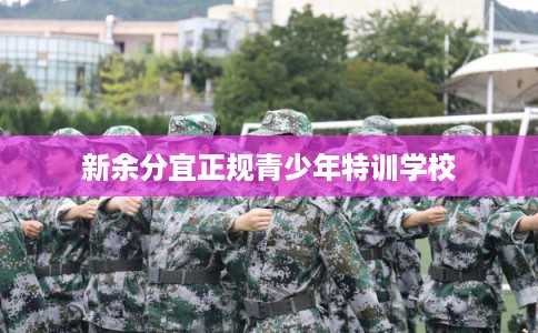 新余分宜正规青少年特训学校