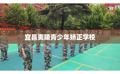 宜昌夷陵青少年矫正学校