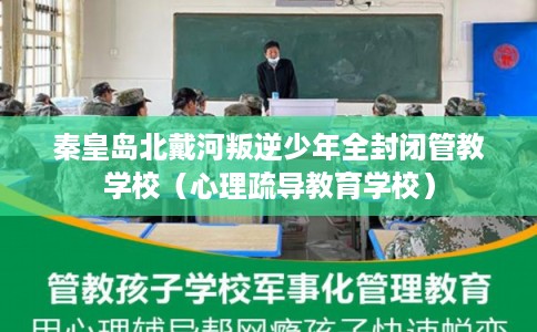 秦皇岛北戴河叛逆少年全封闭管教学校(心理疏导教育学校) 秦皇岛北戴河叛逆少年全封闭管教学校(心理疏导教育学校)
