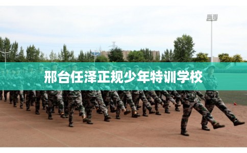邢台任泽正规少年特训学校