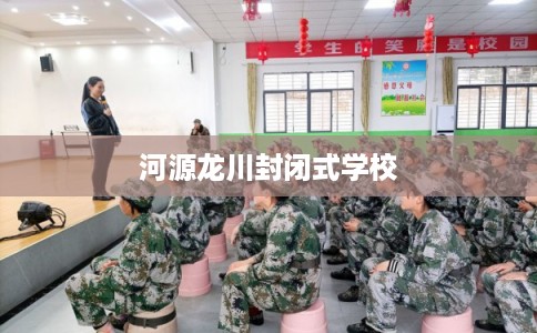 河源龙川封闭式学校 河源龙川封闭式学校