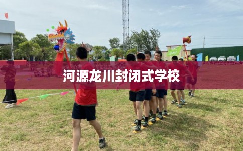 河源龙川封闭式学校