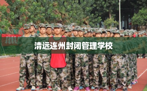 清远连州封闭管理学校