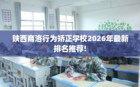 陕西商洛行为矫正学校2026年最新排名推荐!