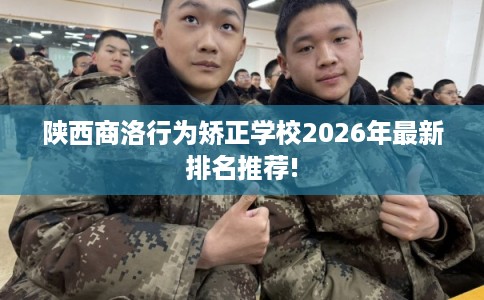陕西商洛行为矫正学校2026年最新排名推荐!