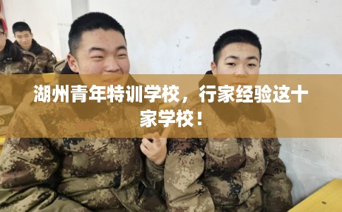 湖州青年特训学校，行家经验这十家学校！