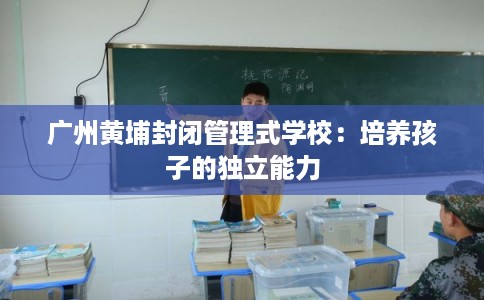 广州黄埔封闭管理式学校：培养孩子的独立能力