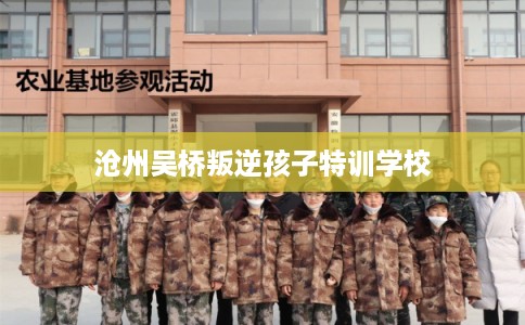 沧州吴桥叛逆孩子特训学校