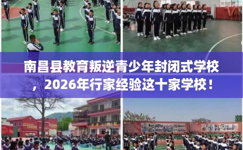 南昌县教育叛逆青少年封闭式学校，2026年行家经验这十家学校！