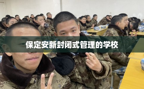 保定安新封闭式管理的学校