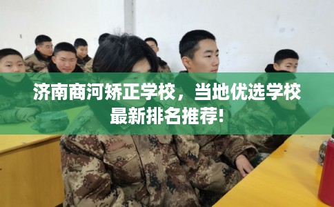 济南商河矫正学校，当地优选学校最新排名推荐!