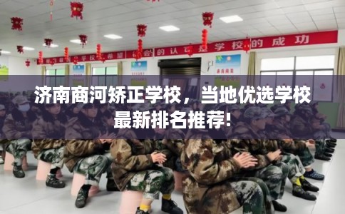 济南商河矫正学校，当地优选学校最新排名推荐!