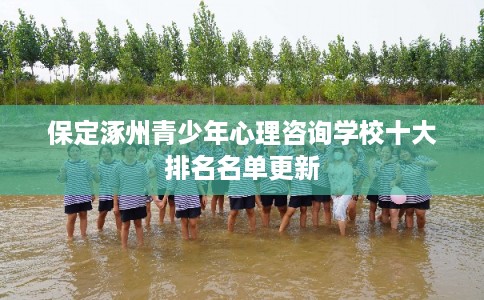 保定涿州青少年心理咨询学校十大排名名单更新