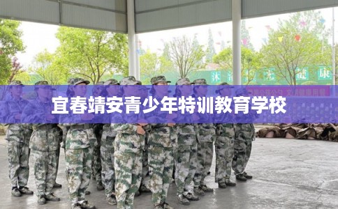 宜春靖安青少年特训教育学校