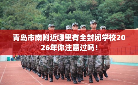 青岛市南附近哪里有全封闭学校2026年你注意过吗！