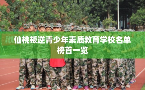仙桃叛逆青少年素质教育学校名单榜首一览