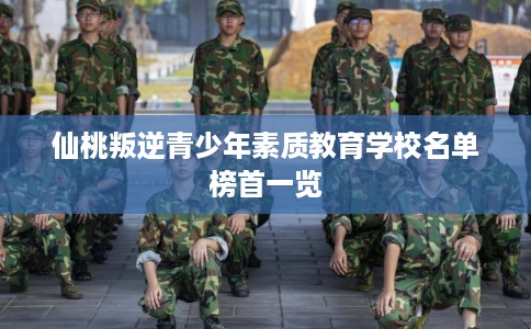 仙桃叛逆青少年素质教育学校名单榜首一览