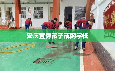 安庆宜秀孩子戒网学校