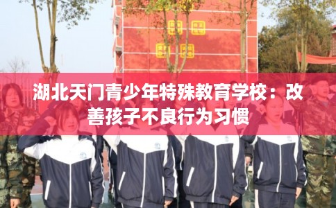 湖北天门青少年特殊教育学校：改善孩子不良行为习惯