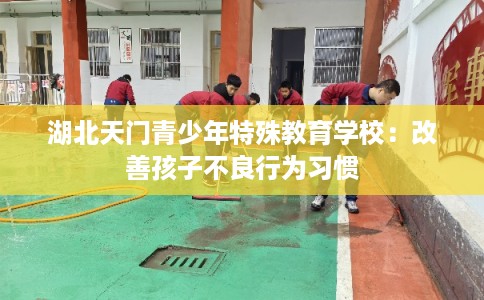 湖北天门青少年特殊教育学校：改善孩子不良行为习惯