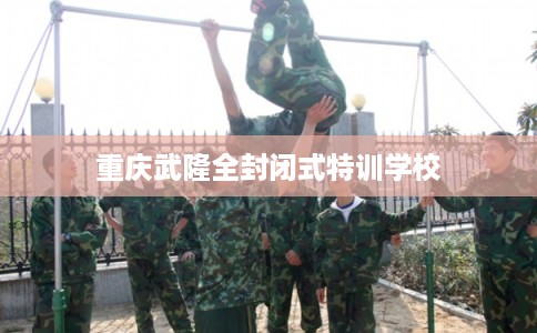 重庆武隆全封闭式特训学校