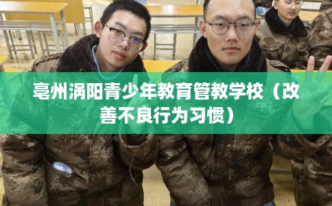 亳州涡阳青少年教育管教学校(改善不良行为习惯) 亳州涡阳青少年教育管教学校(改善不良行为习惯)