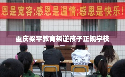 重庆梁平教育叛逆孩子正规学校