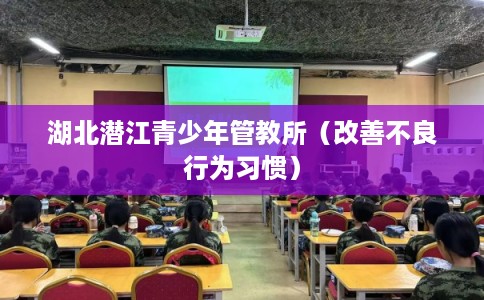 湖北潜江青少年管教所（改善不良行为习惯）