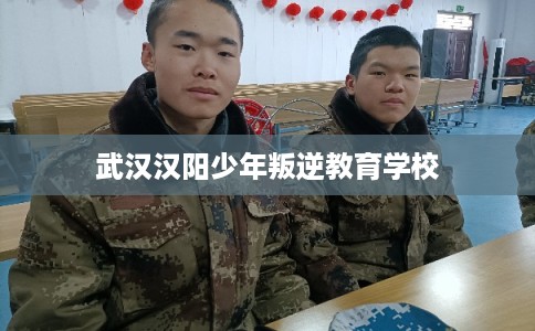 武汉汉阳少年叛逆教育学校 武汉汉阳少年叛逆教育学校